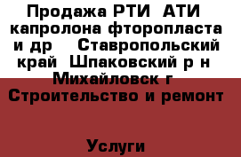 Продажа РТИ, АТИ, капролона,фторопласта и др. - Ставропольский край, Шпаковский р-н, Михайловск г. Строительство и ремонт » Услуги   . Ставропольский край